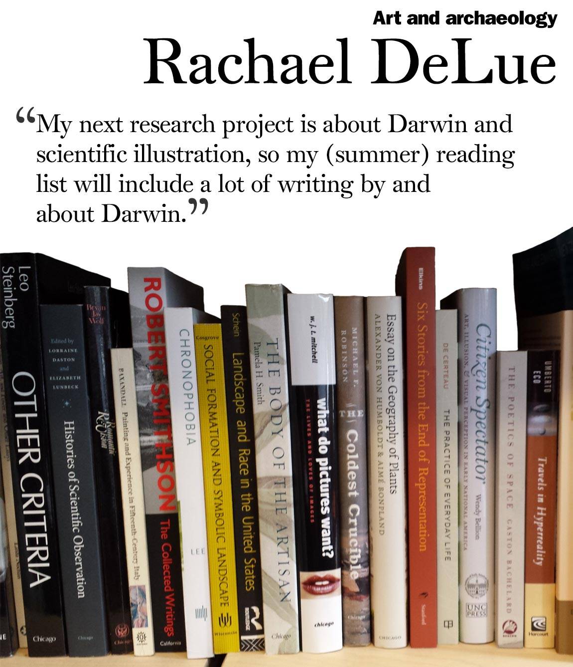 “My next research project is about Darwin and scientific illustration, so my (summer) reading list will include a lot of writing by and about Darwin.” Rachael DeLue, art and archaeology